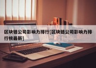 区块链公司影响力排行[区块链公司影响力排行榜最新]