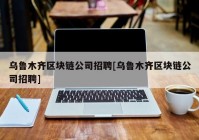 乌鲁木齐区块链公司招聘[乌鲁木齐区块链公司招聘]