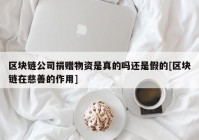 区块链公司捐赠物资是真的吗还是假的[区块链在慈善的作用]