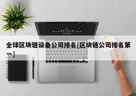 全球区块链设备公司排名[区块链公司排名第一]