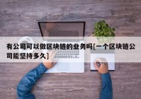 有公司可以做区块链的业务吗[一个区块链公司能坚持多久]