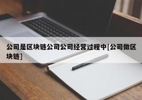 公司是区块链公司公司经营过程中[公司做区块链]