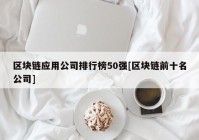 区块链应用公司排行榜50强[区块链前十名公司]