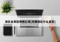 波比全景区块链公司[币圈波比什么意思]