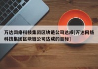 万达网络科技集团区块链公司达成[万达网络科技集团区块链公司达成的目标]