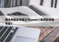 澳大利亚区块链公司power[澳洲区块链专业]