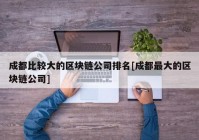 成都比较大的区块链公司排名[成都最大的区块链公司]