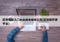 区块链超入门的资源有哪些公司[区块链开源平台]