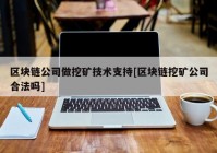 区块链公司做挖矿技术支持[区块链挖矿公司合法吗]