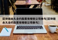 区块链永久合约股票有哪些公司参与[区块链永久合约股票有哪些公司参与]