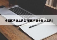 啥是区块链龙头公司[区块链各板块龙头]