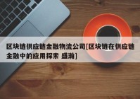 区块链供应链金融物流公司[区块链在供应链金融中的应用探索 盛瀚]