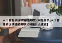 人工智能和区块链的关联公司是什么[人工智能和区块链的关联公司是什么企业]