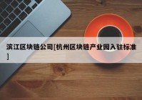 滨江区块链公司[杭州区块链产业园入驻标准]