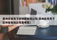 贵州优享天下区块链有效公司[贵州优享天下区块链有效公司是哪家]