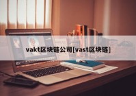 vakt区块链公司[vast区块链]