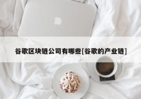 谷歌区块链公司有哪些[谷歌的产业链]