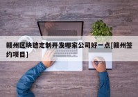 赣州区块链定制开发哪家公司好一点[赣州签约项目]