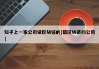 知乎上一家公司做区块链的[搞区块链的公司]