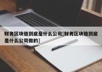 财务区块链到底是什么公司[财务区块链到底是什么公司做的]