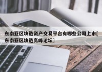 东南亚区块链资产交易平台有哪些公司上市[东南亚区块链高峰论坛]