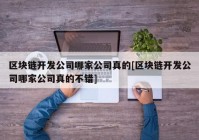 区块链开发公司哪家公司真的[区块链开发公司哪家公司真的不错]