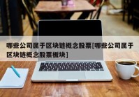 哪些公司属于区块链概念股票[哪些公司属于区块链概念股票板块]