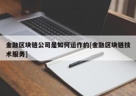 金融区块链公司是如何运作的[金融区块链技术服务]