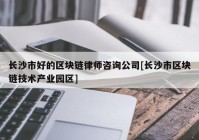 长沙市好的区块链律师咨询公司[长沙市区块链技术产业园区]