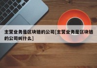 主营业务是区块链的公司[主营业务是区块链的公司叫什么]