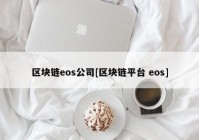 区块链eos公司[区块链平台 eos]