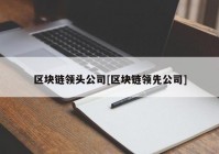 区块链领头公司[区块链领先公司]