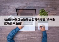 杭州100亿区块链基金公司有哪些[杭州市区块链产业园]