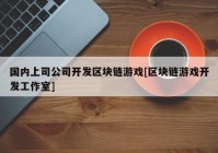 国内上司公司开发区块链游戏[区块链游戏开发工作室]