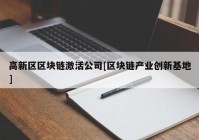 高新区区块链激活公司[区块链产业创新基地]