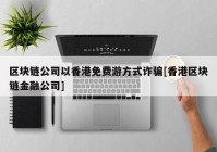 区块链公司以香港免费游方式诈骗[香港区块链金融公司]