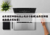 山东省区块链科技公司济宁新闻[山东区块链金融重点实验室]