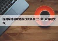 杭州宇链区块链科技有限责任公司[宇链研究院]