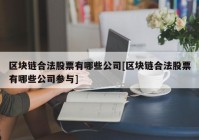 区块链合法股票有哪些公司[区块链合法股票有哪些公司参与]