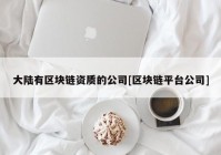 大陆有区块链资质的公司[区块链平台公司]